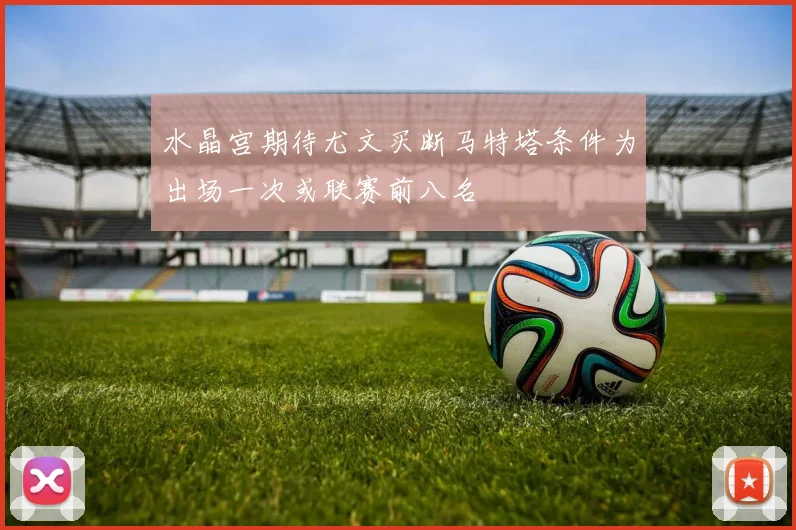 水晶宫期待尤文买断马特塔条件为出场一次或联赛前八名