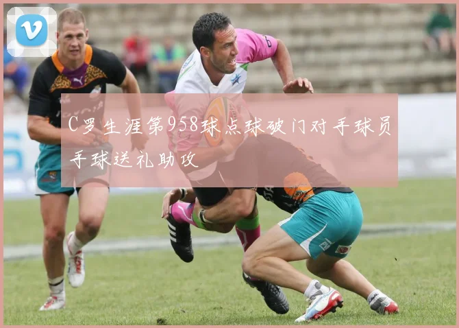C罗生涯第958球点球破门对手球员手球送礼助攻