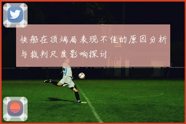 快船在顶端局表现不佳的原因分析与裁判尺度影响探讨