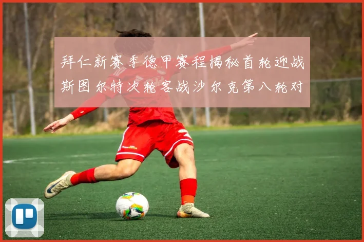 拜仁新赛季德甲赛程揭秘首轮迎战斯图尔特次轮客战沙尔克第八轮对决多特蒙德