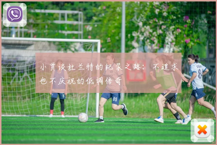 小贾谈杜兰特的纪录之路：不追求也不庆祝的低调传奇